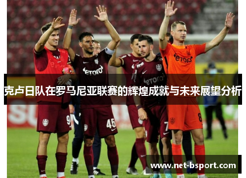 克卢日队在罗马尼亚联赛的辉煌成就与未来展望分析