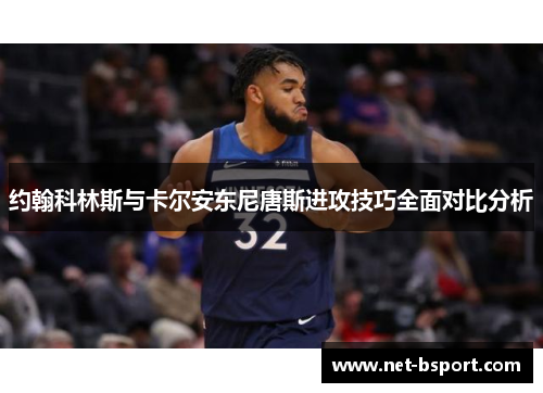 约翰科林斯与卡尔安东尼唐斯进攻技巧全面对比分析