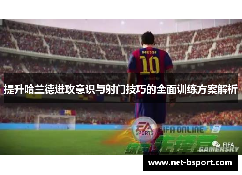 提升哈兰德进攻意识与射门技巧的全面训练方案解析