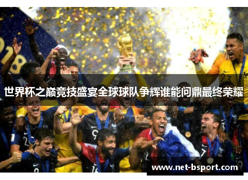 世界杯之巅竞技盛宴全球球队争辉谁能问鼎最终荣耀