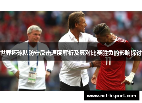 世界杯球队防守反击速度解析及其对比赛胜负的影响探讨