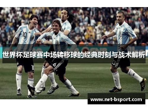 世界杯足球赛中场转移球的经典时刻与战术解析