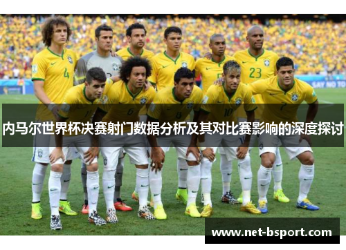 内马尔世界杯决赛射门数据分析及其对比赛影响的深度探讨
