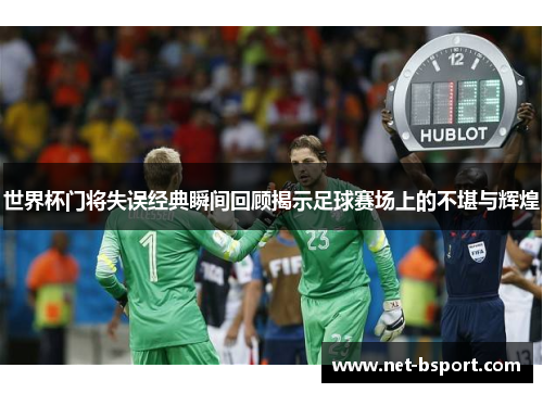 世界杯门将失误经典瞬间回顾揭示足球赛场上的不堪与辉煌