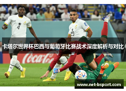 卡塔尔世界杯巴西与葡萄牙比赛战术深度解析与对比