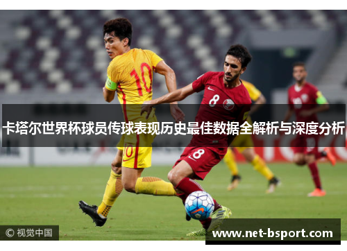 卡塔尔世界杯球员传球表现历史最佳数据全解析与深度分析