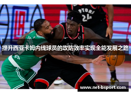 提升西亚卡姆内线球员的攻防效率实现全能发展之路