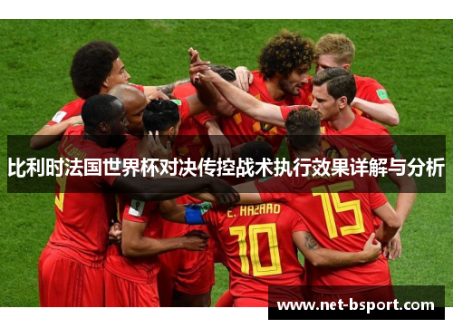 比利时法国世界杯对决传控战术执行效果详解与分析