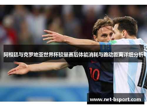 阿根廷与克罗地亚世界杯较量赛后体能消耗与跑动距离详细分析