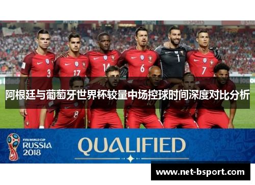 阿根廷与葡萄牙世界杯较量中场控球时间深度对比分析