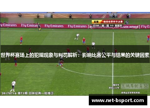 世界杯赛场上的犯规现象与判罚解析：影响比赛公平与结果的关键因素