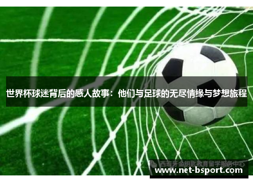 世界杯球迷背后的感人故事：他们与足球的无尽情缘与梦想旅程