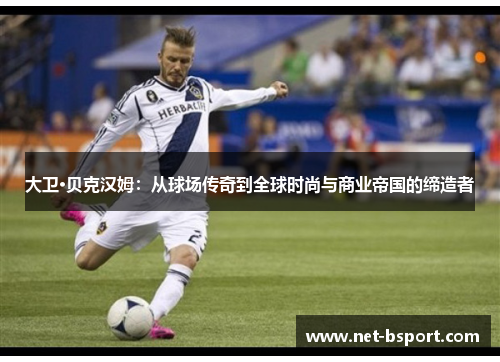 大卫·贝克汉姆：从球场传奇到全球时尚与商业帝国的缔造者