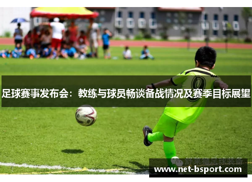 足球赛事发布会：教练与球员畅谈备战情况及赛季目标展望