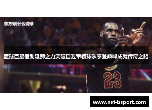篮球巨星借助雄狮之力突破自我带领球队攀登巅峰成就传奇之路
