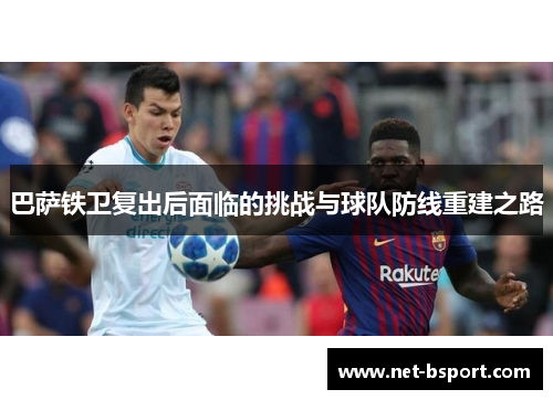 巴萨铁卫复出后面临的挑战与球队防线重建之路
