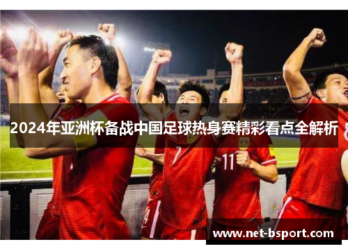 2024年亚洲杯备战中国足球热身赛精彩看点全解析