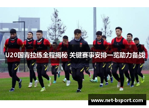 U20国青拉练全程揭秘 关键赛事安排一览助力备战