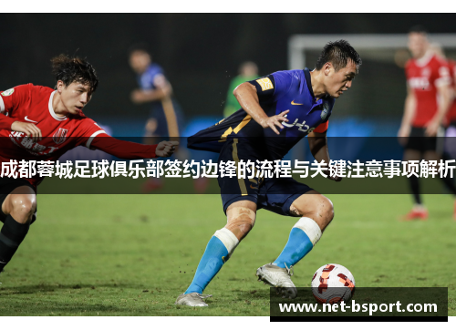 成都蓉城足球俱乐部签约边锋的流程与关键注意事项解析