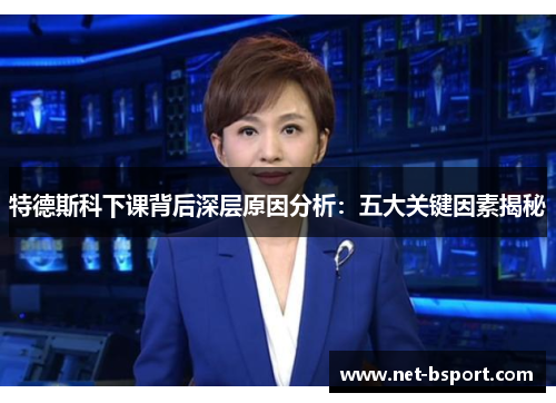 特德斯科下课背后深层原因分析：五大关键因素揭秘