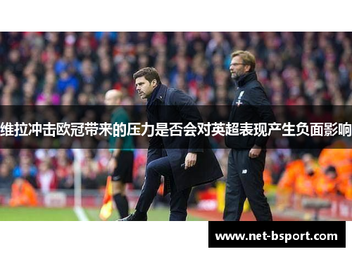 维拉冲击欧冠带来的压力是否会对英超表现产生负面影响