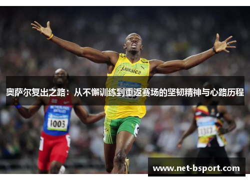 奥萨尔复出之路：从不懈训练到重返赛场的坚韧精神与心路历程