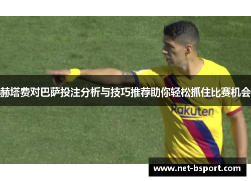 赫塔费对巴萨投注分析与技巧推荐助你轻松抓住比赛机会