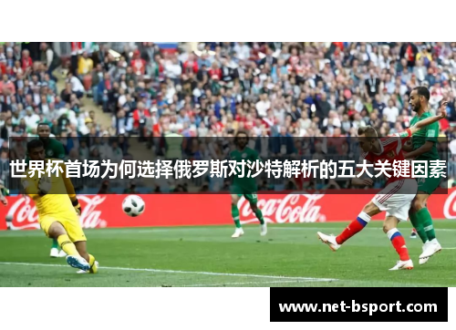 世界杯首场为何选择俄罗斯对沙特解析的五大关键因素