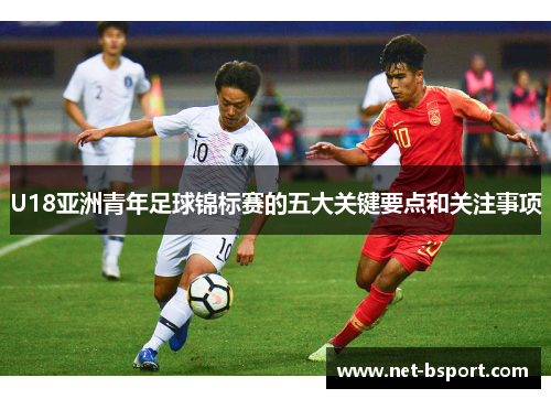 U18亚洲青年足球锦标赛的五大关键要点和关注事项