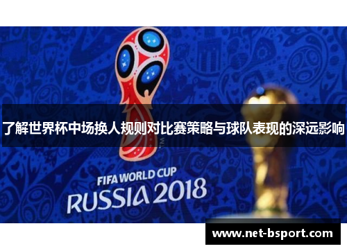 了解世界杯中场换人规则对比赛策略与球队表现的深远影响