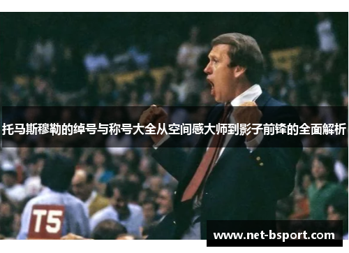 托马斯穆勒的绰号与称号大全从空间感大师到影子前锋的全面解析