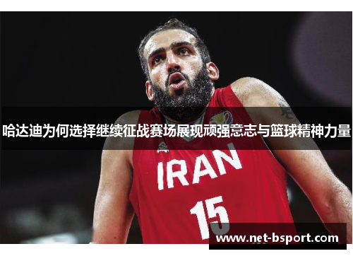 哈达迪为何选择继续征战赛场展现顽强意志与篮球精神力量 哈达迪为何选择继续征战赛场展现顽强意志与篮球精神力量