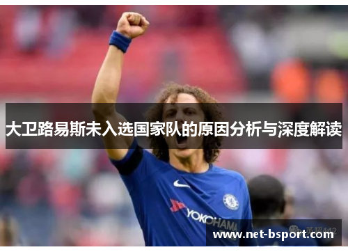 大卫路易斯未入选国家队的原因分析与深度解读 大卫路易斯未入选国家队的原因分析与深度解读