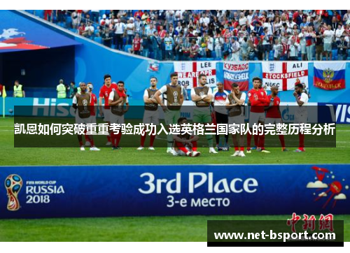 凯恩如何突破重重考验成功入选英格兰国家队的完整历程分析 凯恩如何突破重重考验成功入选英格兰国家队的完整历程分析