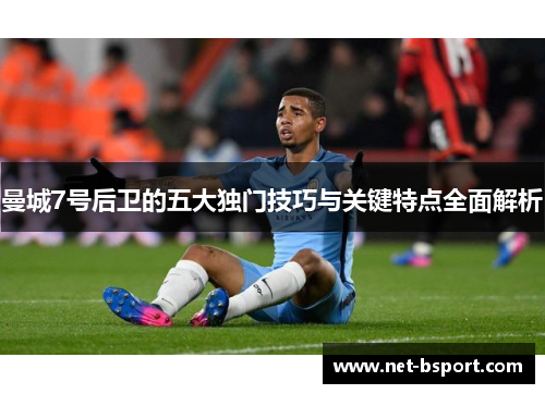 曼城7号后卫的五大独门技巧与关键特点全面解析 曼城7号后卫的五大独门技巧与关键特点全面解析