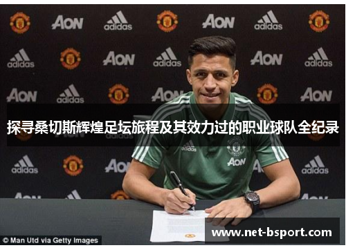 探寻桑切斯辉煌足坛旅程及其效力过的职业球队全纪录