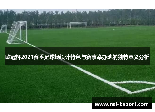 欧冠杯2021赛季足球场设计特色与赛事举办地的独特意义分析 欧冠杯2021赛季足球场设计特色与赛事举办地的独特意义分析