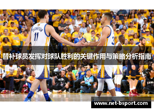 替补球员发挥对球队胜利的关键作用与策略分析指南 替补球员发挥对球队胜利的关键作用与策略分析指南