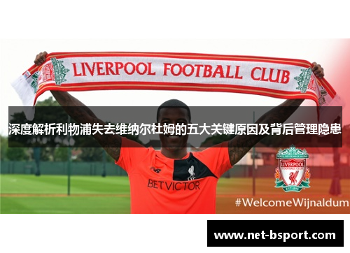 深度解析利物浦失去维纳尔杜姆的五大关键原因及背后管理隐患 深度解析利物浦失去维纳尔杜姆的五大关键原因及背后管理隐患
