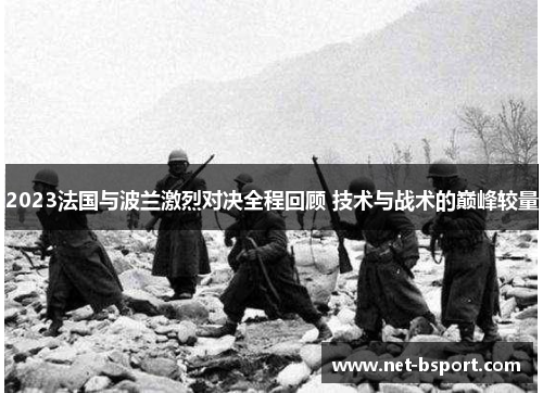 2023法国与波兰激烈对决全程回顾 技术与战术的巅峰较量 2023法国与波兰激烈对决全程回顾 技术与战术的巅峰较量