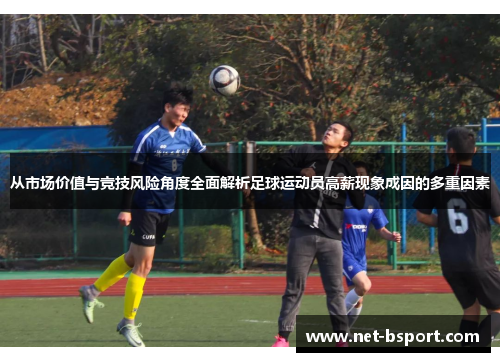 从市场价值与竞技风险角度全面解析足球运动员高薪现象成因的多重因素 从市场价值与竞技风险角度全面解析足球运动员高薪现象成因的多重因素