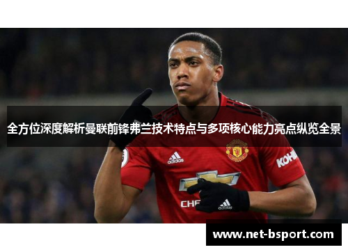 全方位深度解析曼联前锋弗兰技术特点与多项核心能力亮点纵览全景 全方位深度解析曼联前锋弗兰技术特点与多项核心能力亮点纵览全景