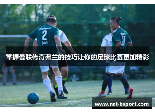 掌握曼联传奇弗兰的技巧让你的足球比赛更加精彩 掌握曼联传奇弗兰的技巧让你的足球比赛更加精彩